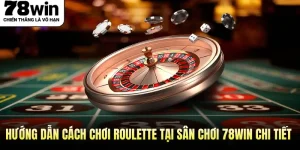 Hướng Dẫn Cách Chơi Roulette Tại Sân Chơi 78WIN Chi Tiết Nhất 