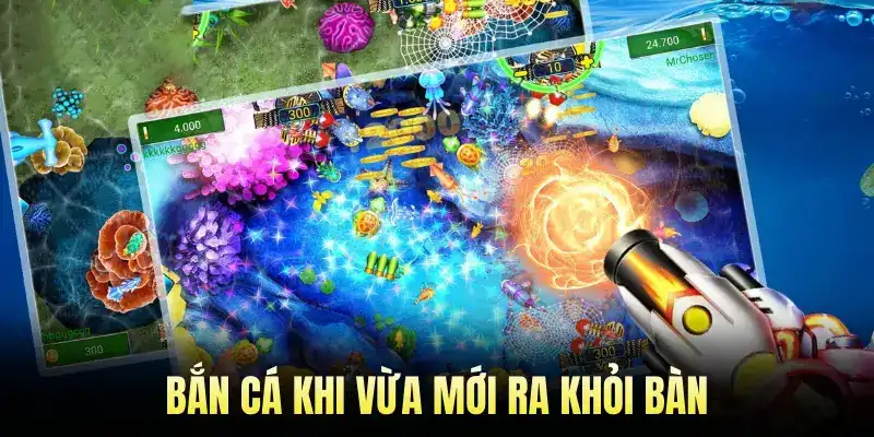 Bắn Cá Khi Vừa Mới Ra Khỏi Bàn